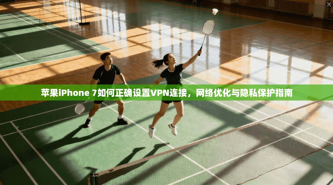 苹果iPhone 7如何正确设置VPN连接，网络优化与隐私保护指南