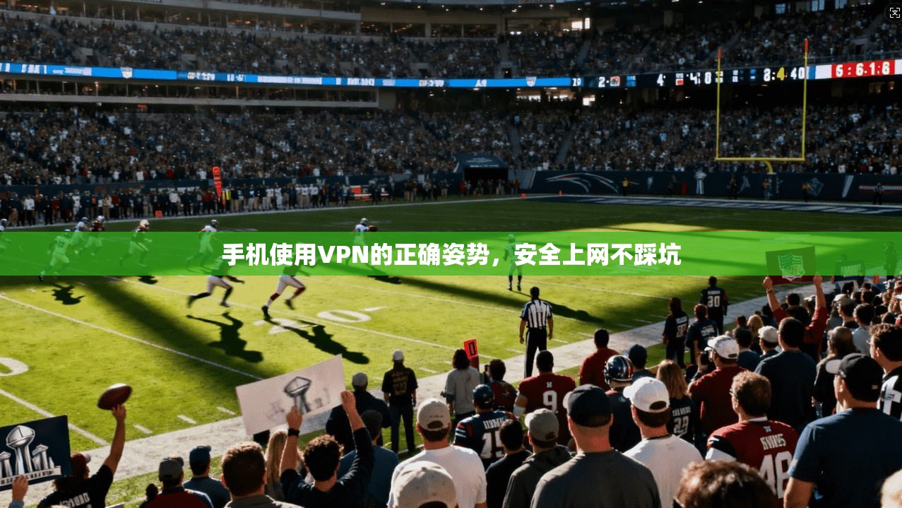 手机使用VPN的正确姿势，安全上网不踩坑