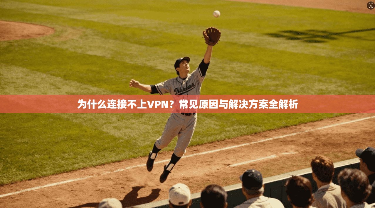 为什么连接不上VPN？常见原因与解决方案全解析