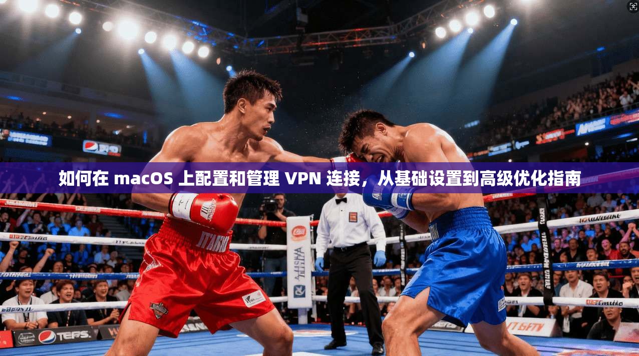 如何在 macOS 上配置和管理 VPN 连接，从基础设置到高级优化指南