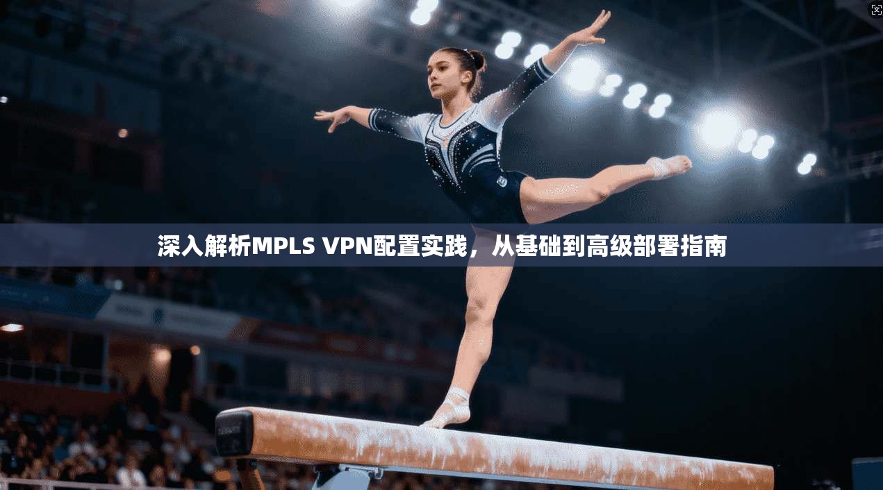 深入解析MPLS VPN配置实践，从基础到高级部署指南