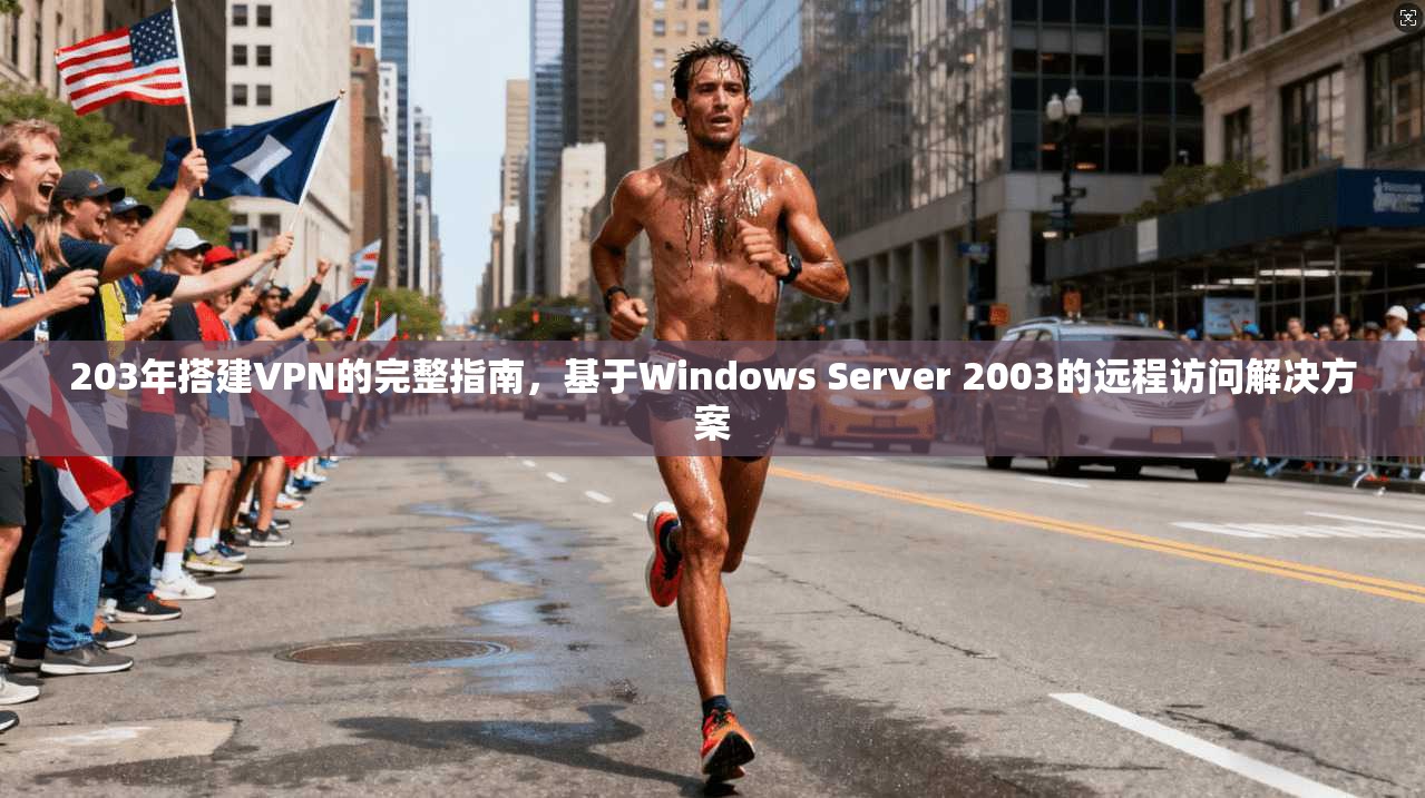 203年搭建VPN的完整指南，基于Windows Server 2003的远程访问解决方案