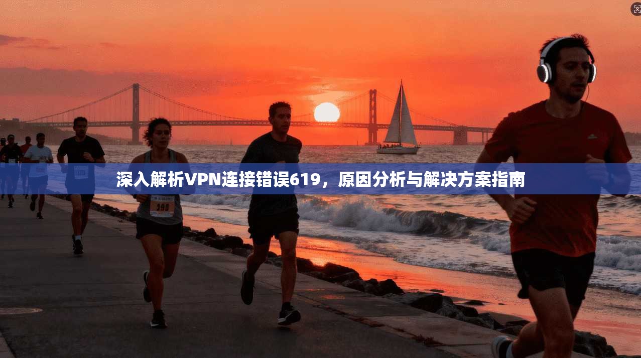 深入解析VPN连接错误619，原因分析与解决方案指南