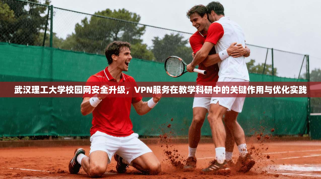 武汉理工大学校园网安全升级，VPN服务在教学科研中的关键作用与优化实践