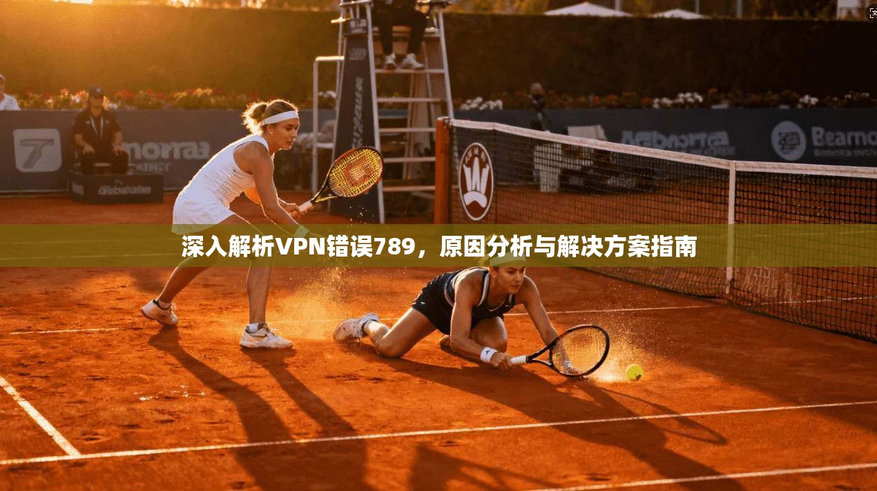 深入解析VPN错误789，原因分析与解决方案指南