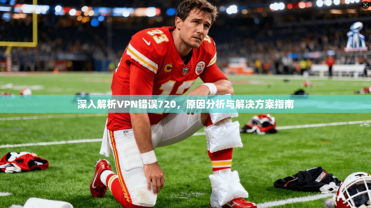 深入解析VPN错误720，原因分析与解决方案指南