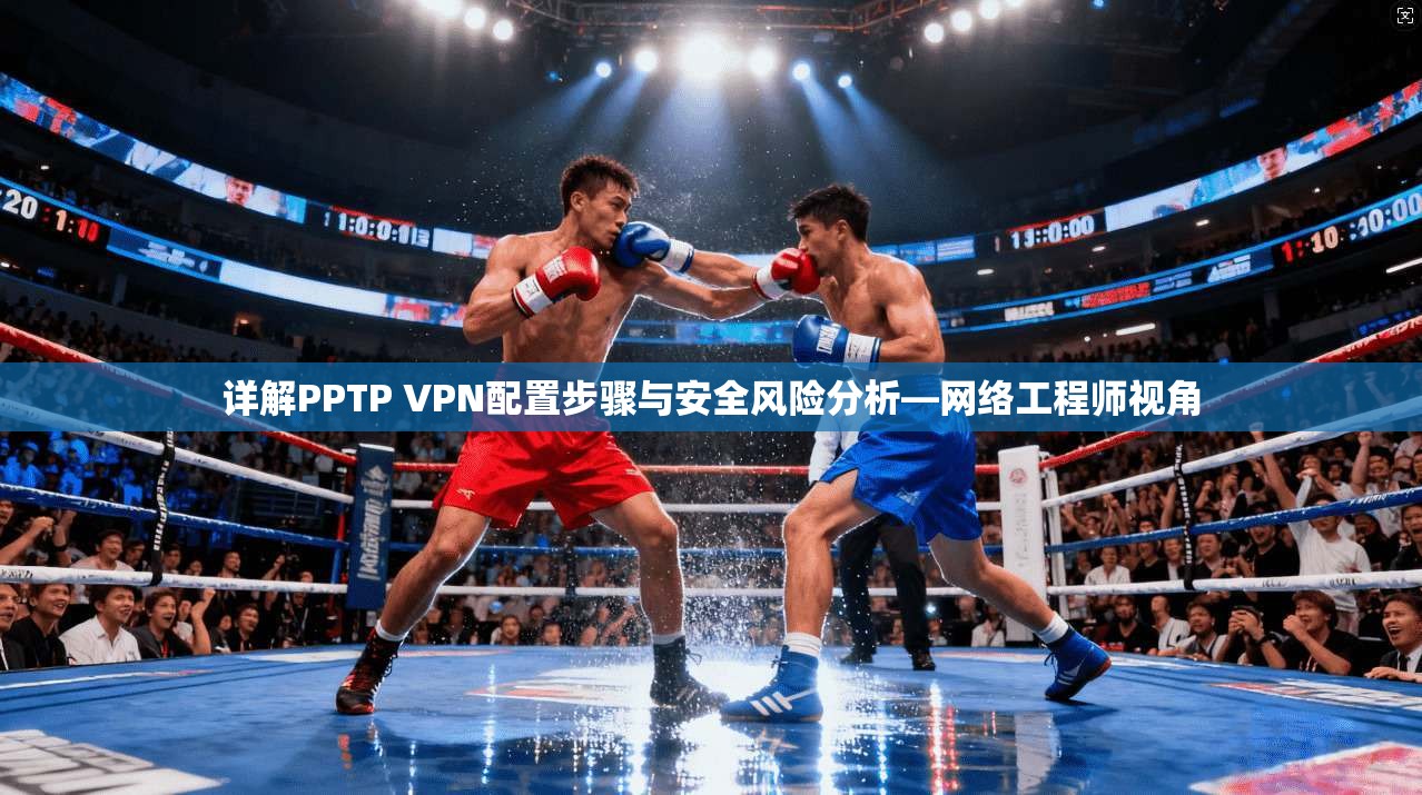 详解PPTP VPN配置步骤与安全风险分析—网络工程师视角