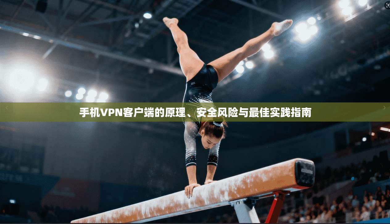手机VPN客户端的原理、安全风险与最佳实践指南