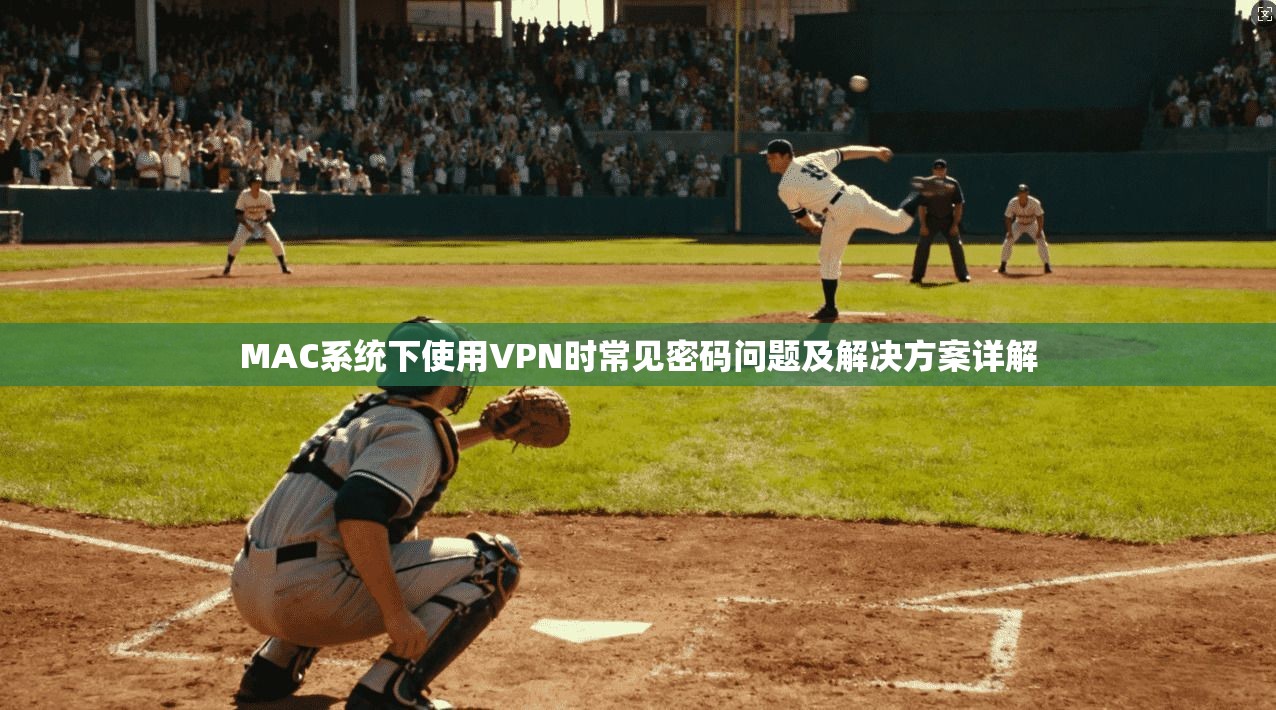 MAC系统下使用VPN时常见密码问题及解决方案详解