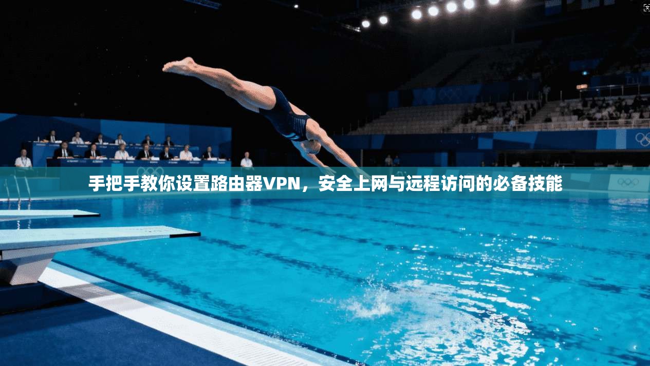 手把手教你设置路由器VPN，安全上网与远程访问的必备技能