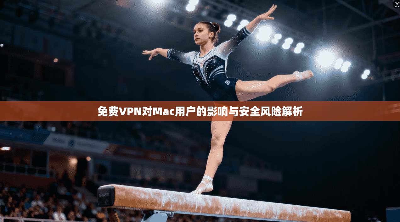 免费VPN对Mac用户的影响与安全风险解析