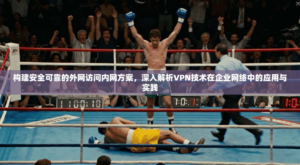 构建安全可靠的外网访问内网方案，深入解析VPN技术在企业网络中的应用与实践