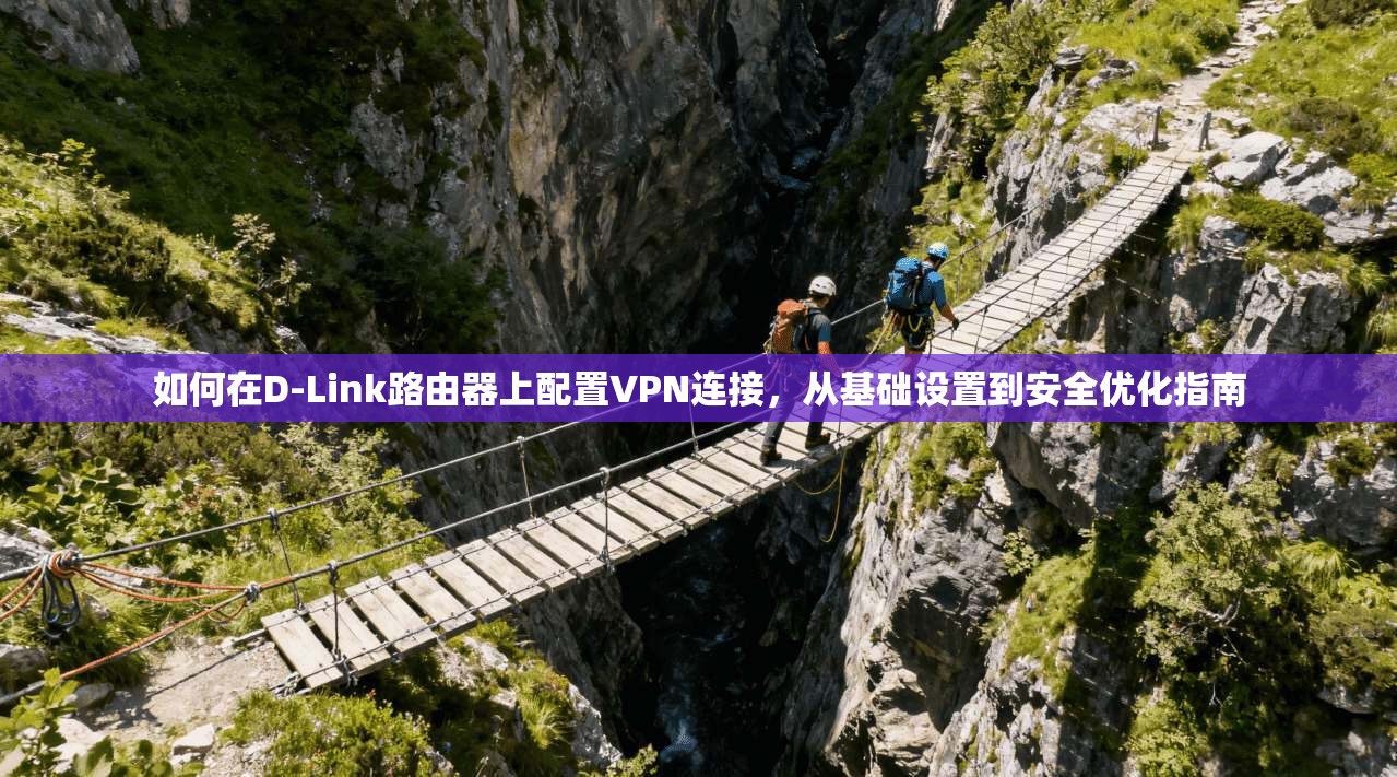 如何在D-Link路由器上配置VPN连接，从基础设置到安全优化指南