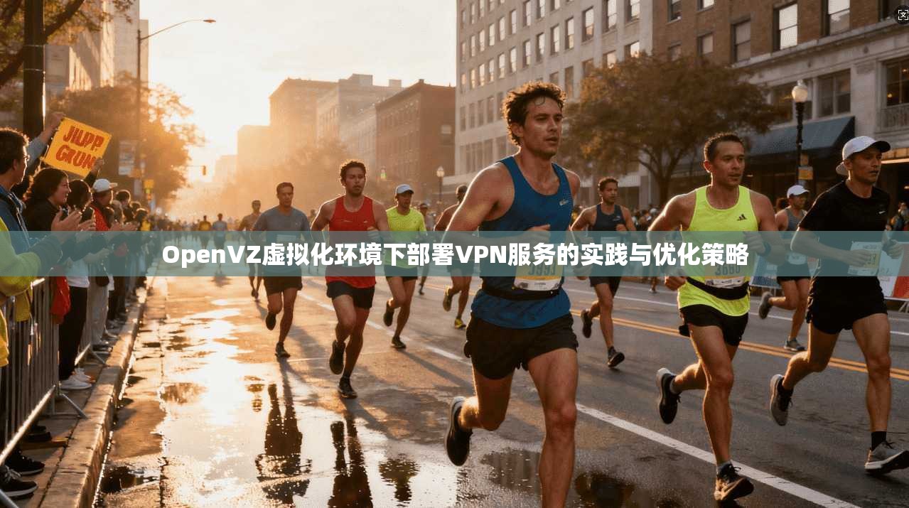 OpenVZ虚拟化环境下部署VPN服务的实践与优化策略