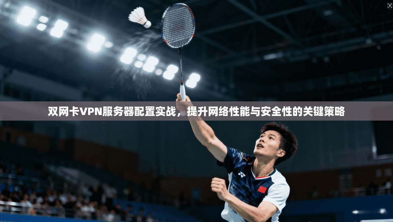 双网卡VPN服务器配置实战，提升网络性能与安全性的关键策略