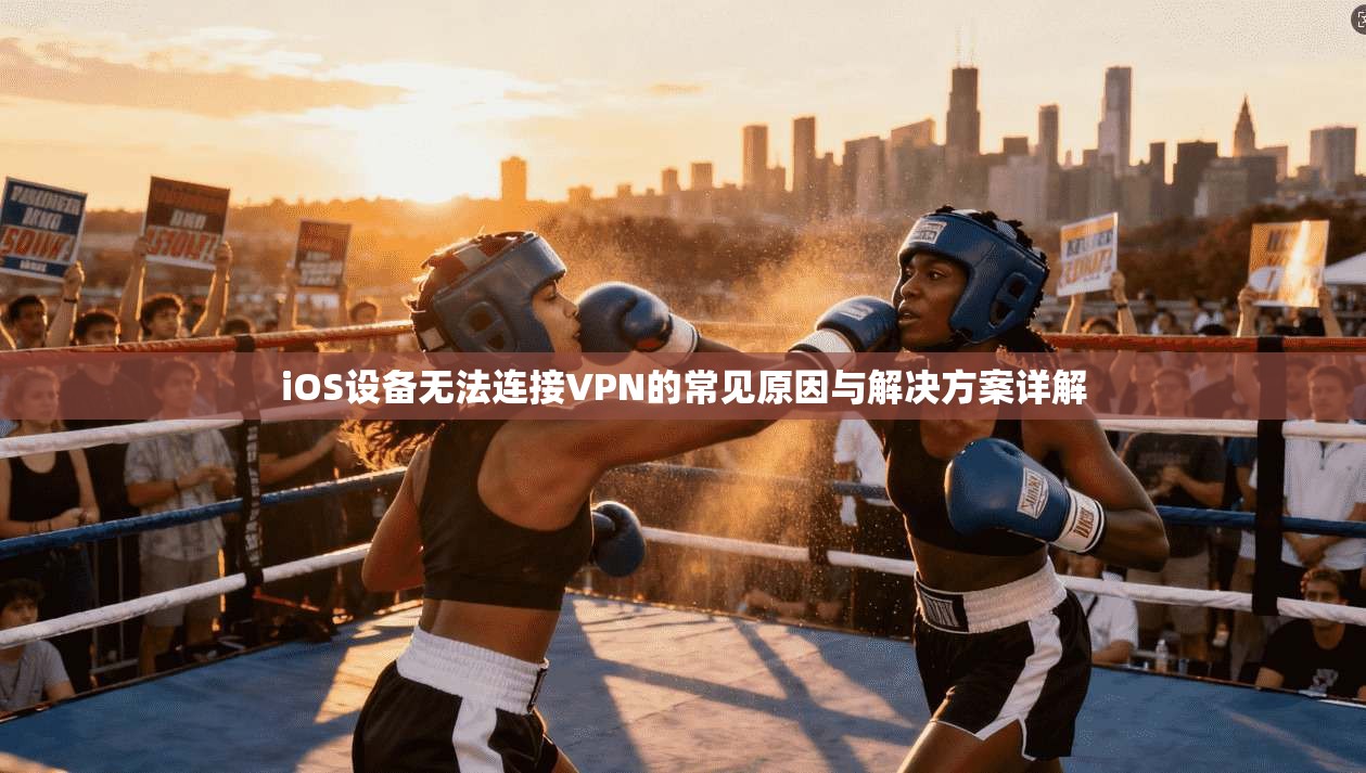iOS设备无法连接VPN的常见原因与解决方案详解