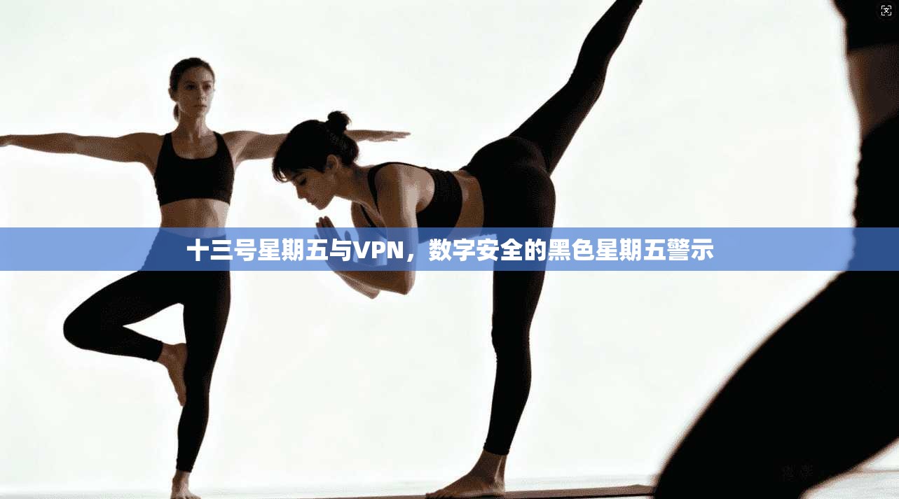 十三号星期五与VPN，数字安全的黑色星期五警示