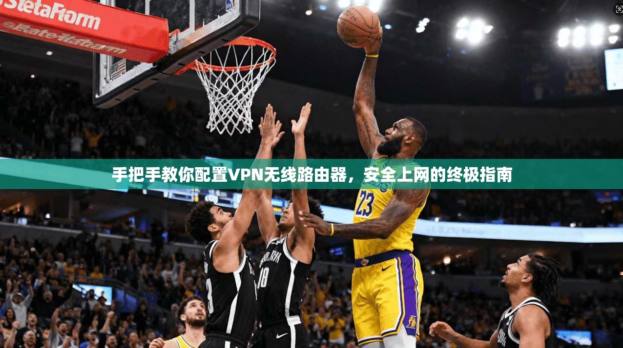手把手教你配置VPN无线路由器，安全上网的终极指南