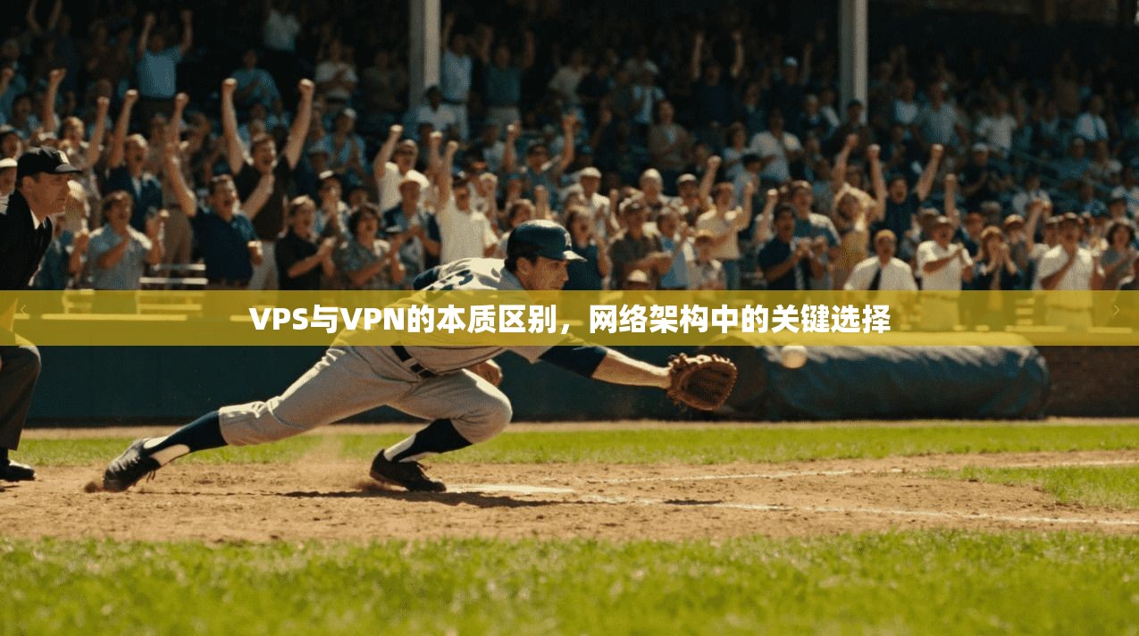 VPS与VPN的本质区别，网络架构中的关键选择