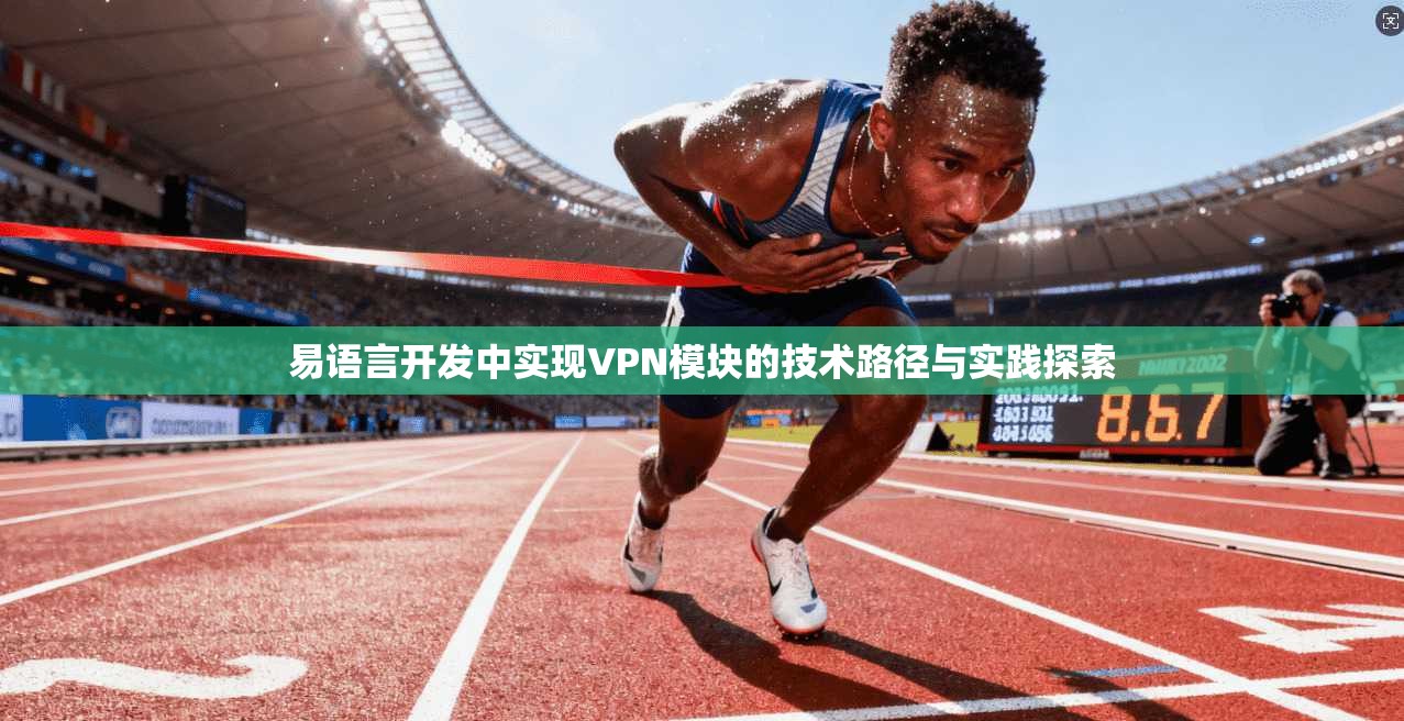 易语言开发中实现VPN模块的技术路径与实践探索