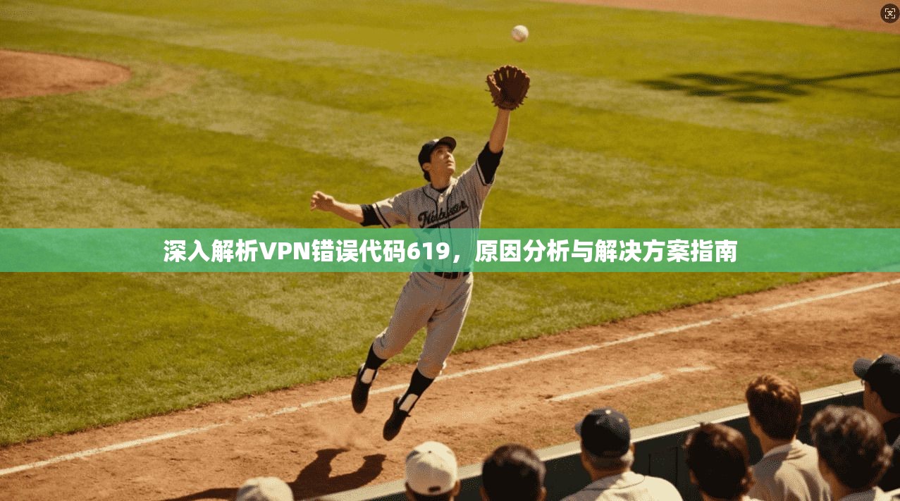 深入解析VPN错误代码619，原因分析与解决方案指南