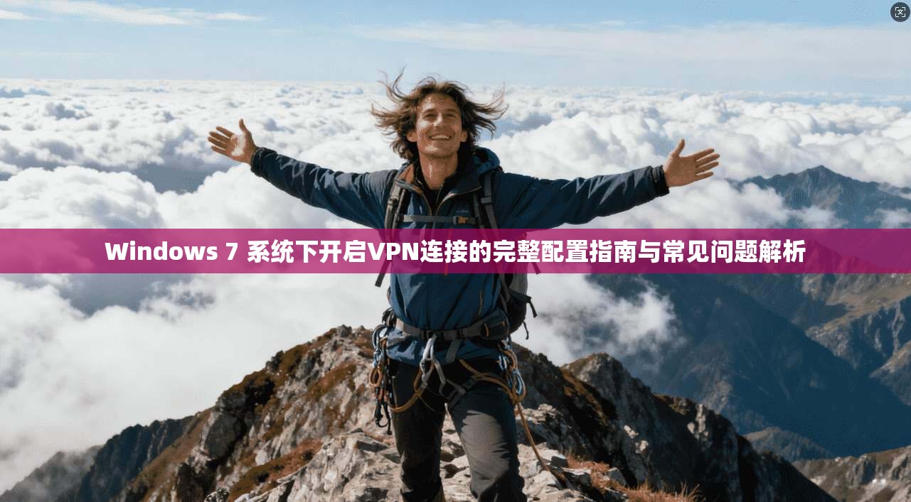 Windows 7 系统下开启VPN连接的完整配置指南与常见问题解析