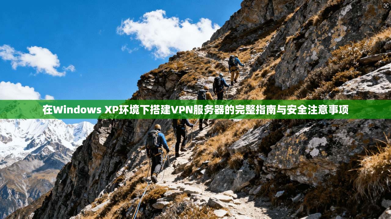 在Windows XP环境下搭建VPN服务器的完整指南与安全注意事项