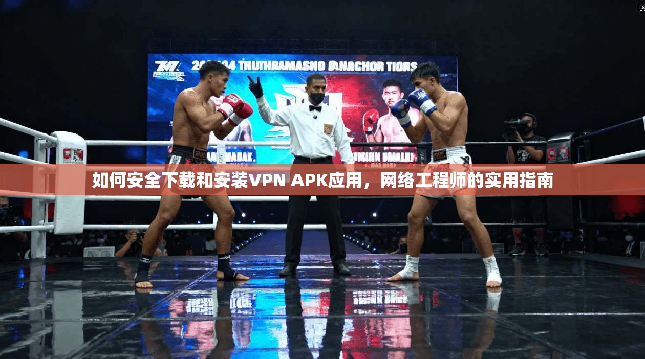 如何安全下载和安装VPN APK应用，网络工程师的实用指南