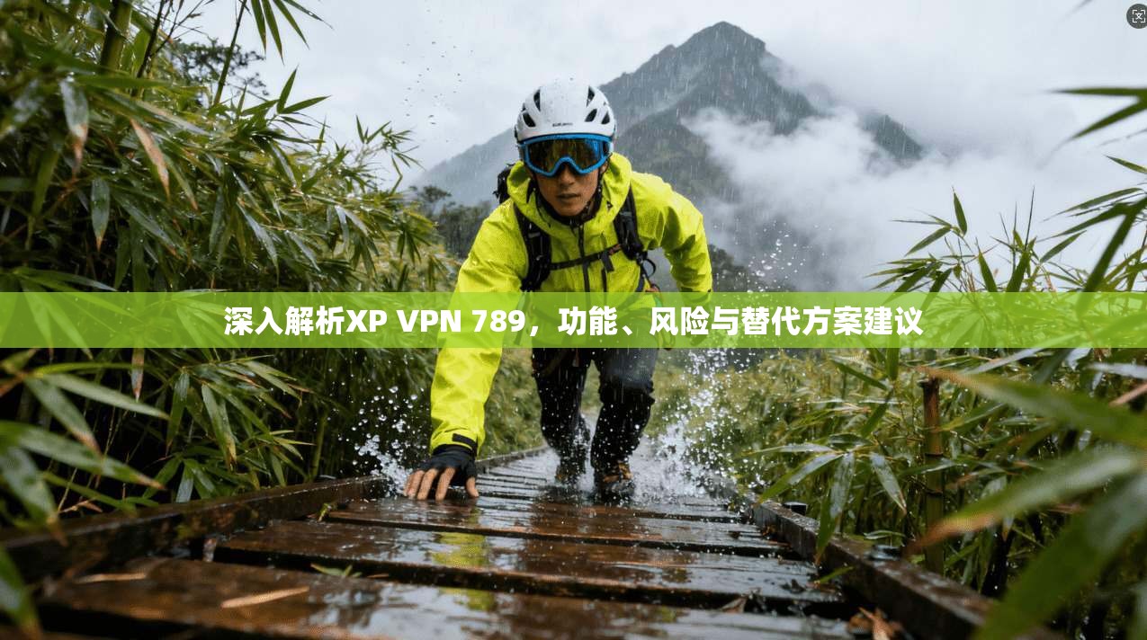 深入解析XP VPN 789，功能、风险与替代方案建议