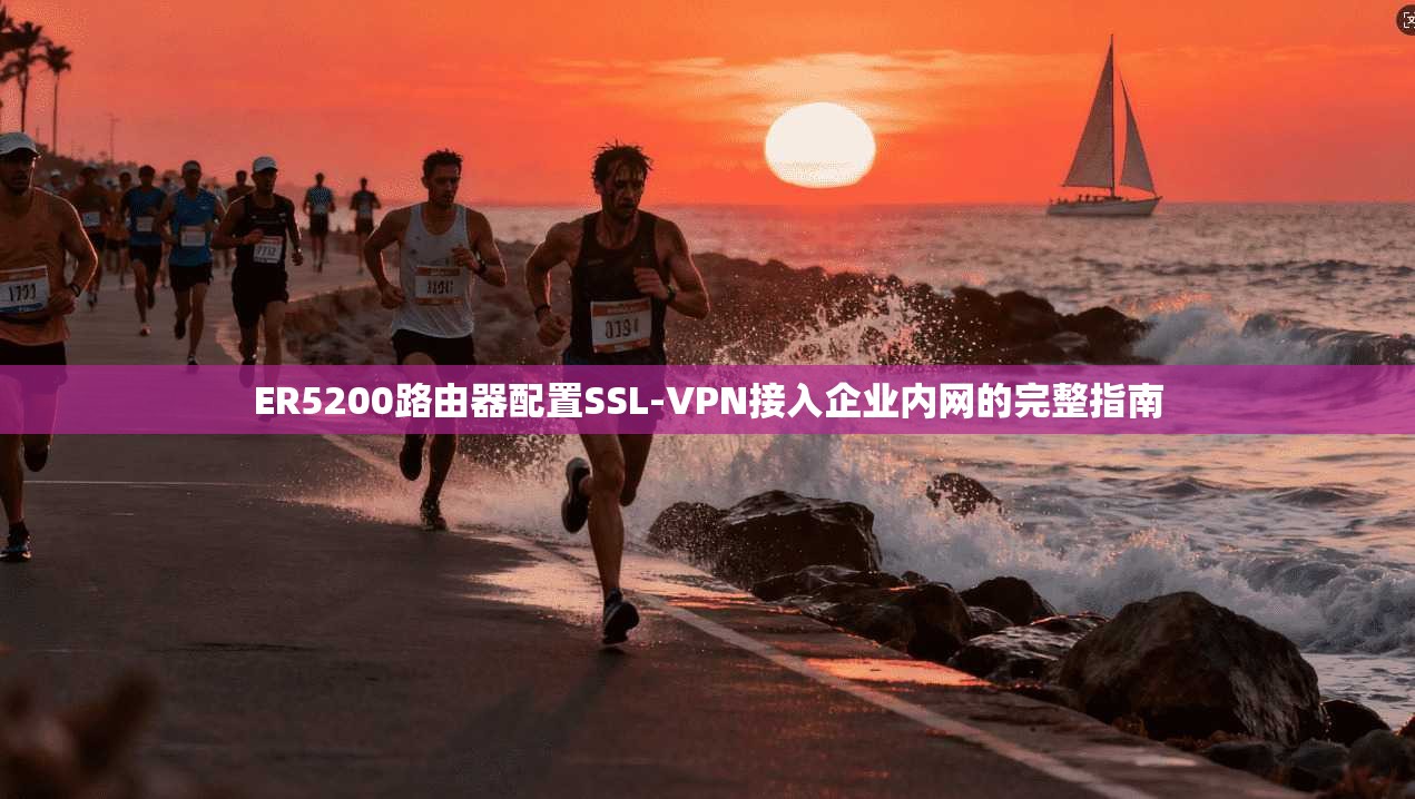 ER5200路由器配置SSL-VPN接入企业内网的完整指南