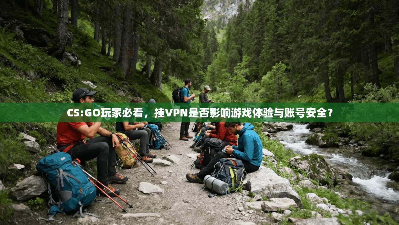 CS:GO玩家必看，挂VPN是否影响游戏体验与账号安全？