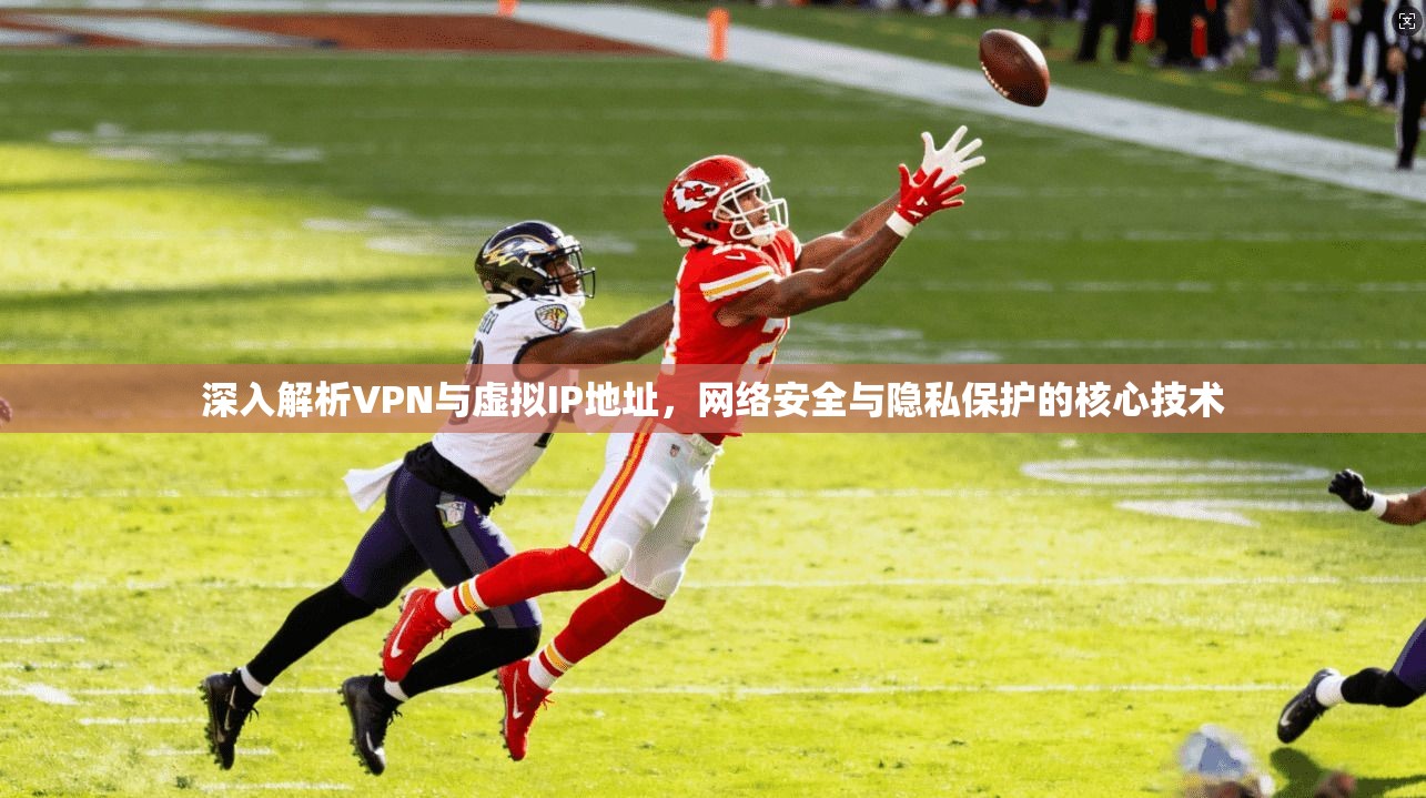 深入解析VPN与虚拟IP地址，网络安全与隐私保护的核心技术