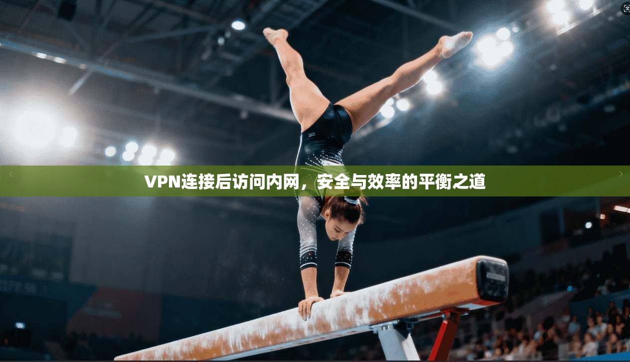 VPN连接后访问内网，安全与效率的平衡之道