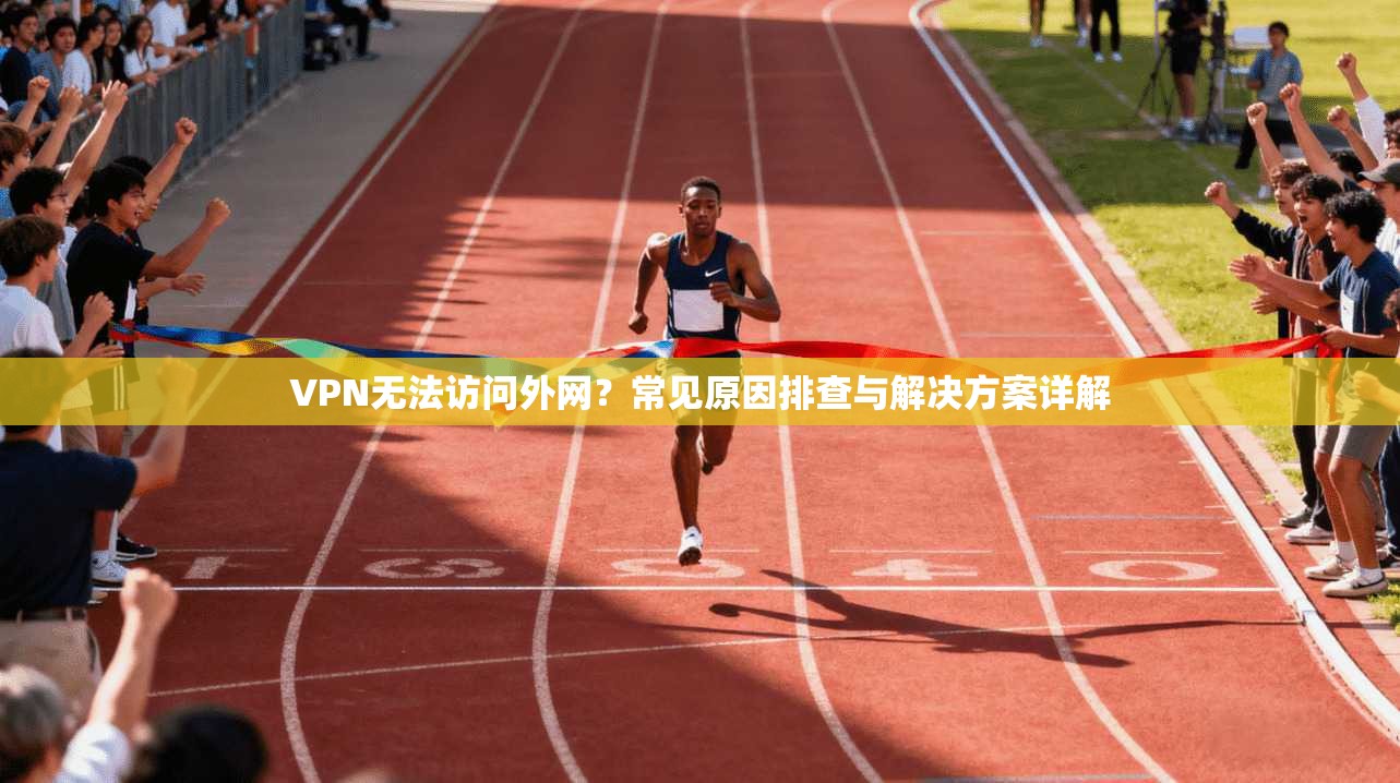 VPN无法访问外网？常见原因排查与解决方案详解