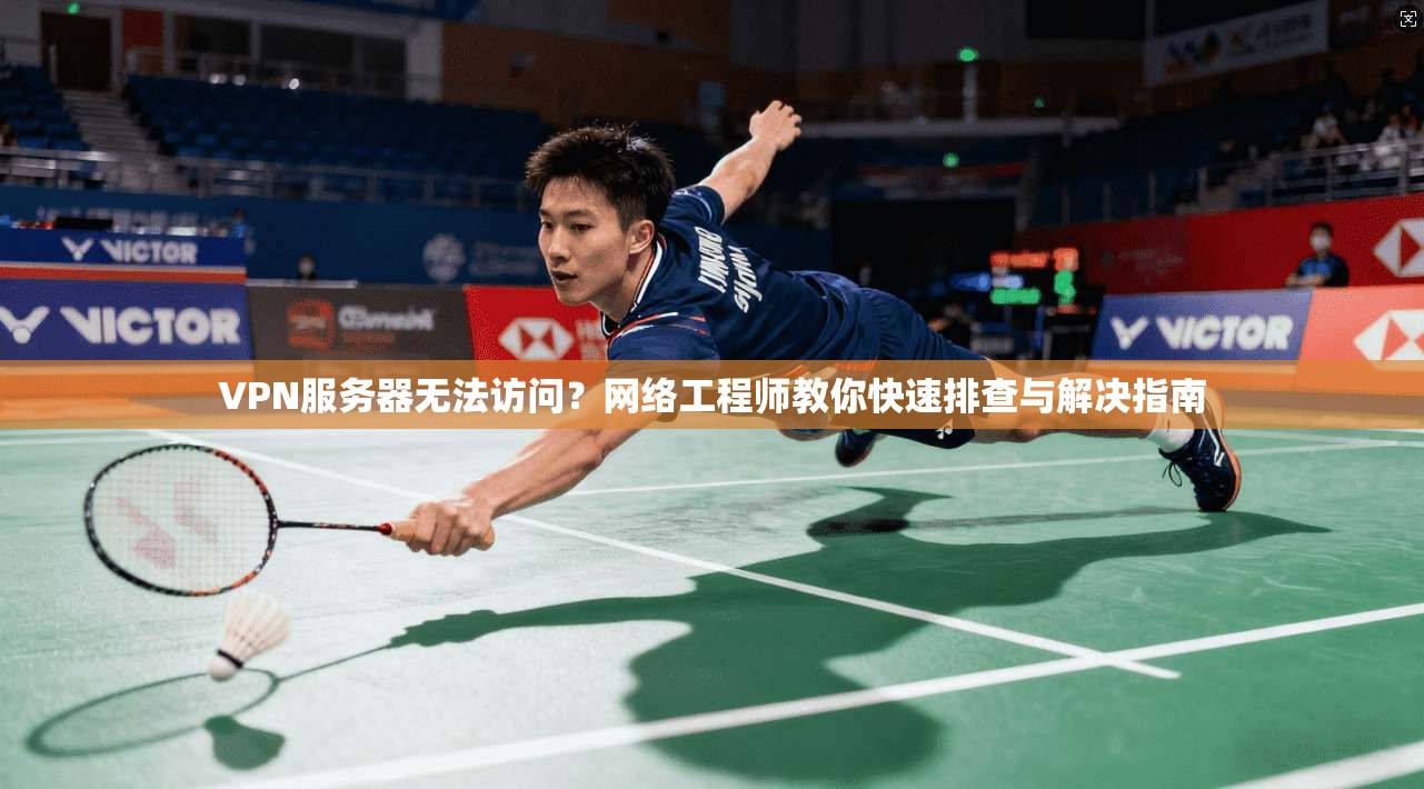 VPN服务器无法访问？网络工程师教你快速排查与解决指南