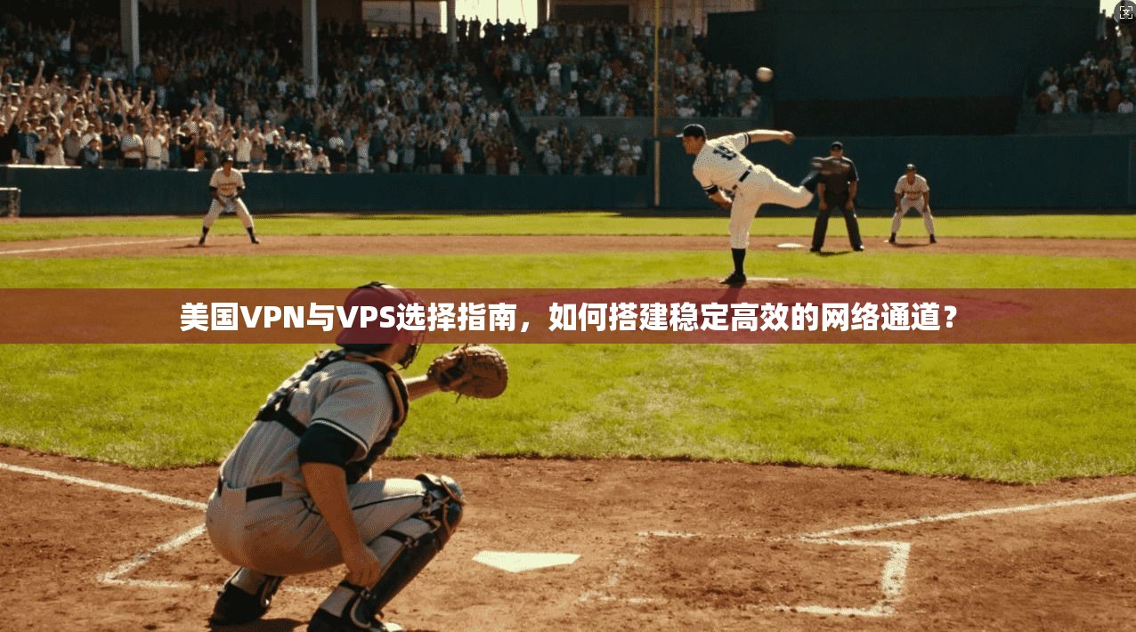 美国VPN与VPS选择指南，如何搭建稳定高效的网络通道？