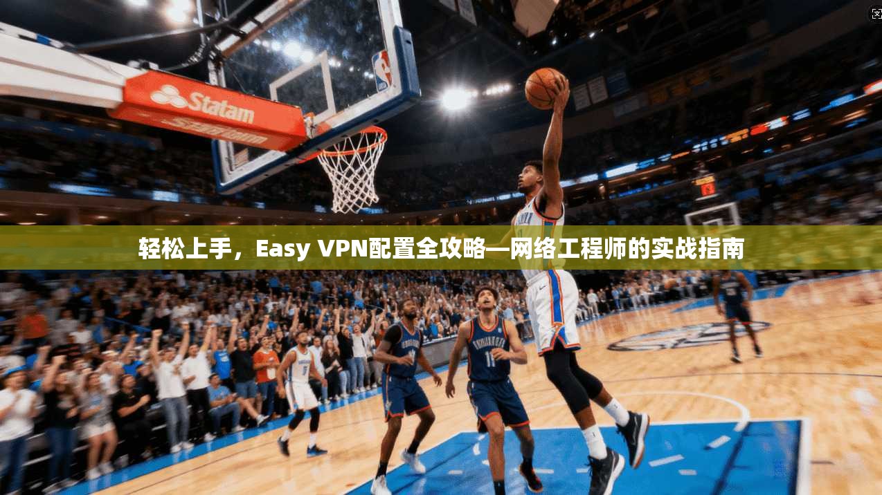 轻松上手，Easy VPN配置全攻略—网络工程师的实战指南