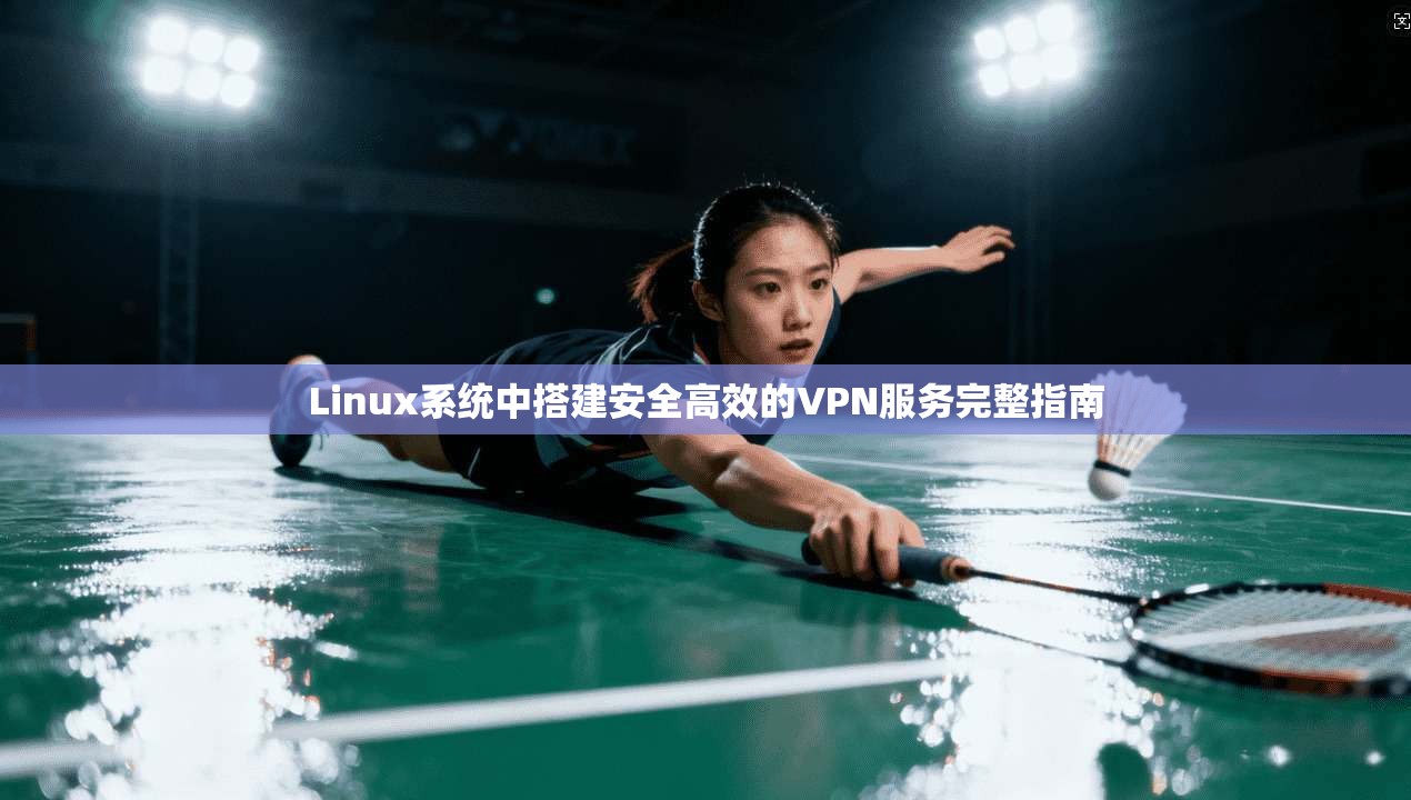 Linux系统中搭建安全高效的VPN服务完整指南