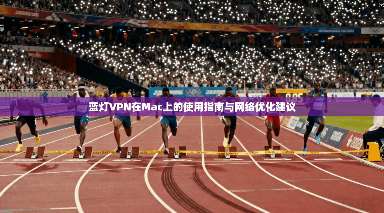 蓝灯VPN在Mac上的使用指南与网络优化建议