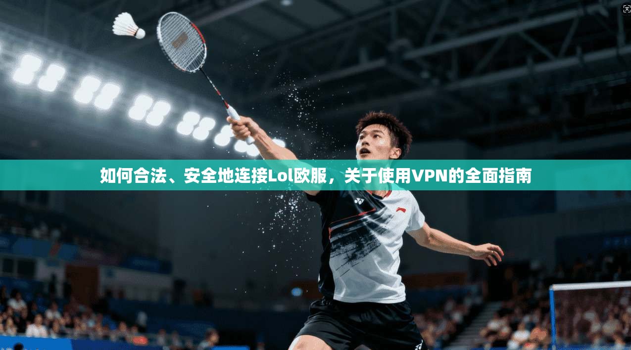 如何合法、安全地连接Lol欧服，关于使用VPN的全面指南