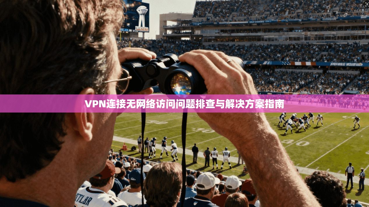 VPN连接无网络访问问题排查与解决方案指南