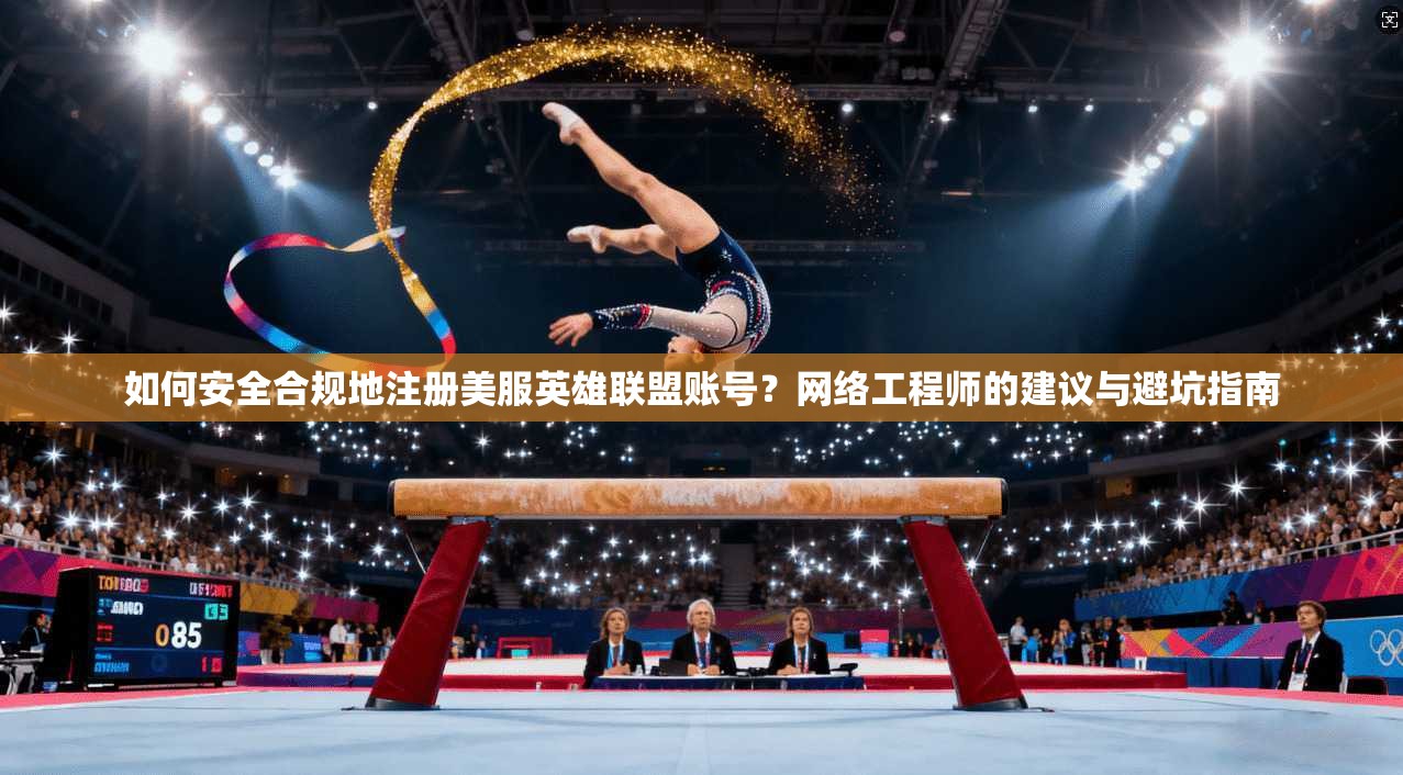 如何安全合规地注册美服英雄联盟账号？网络工程师的建议与避坑指南
