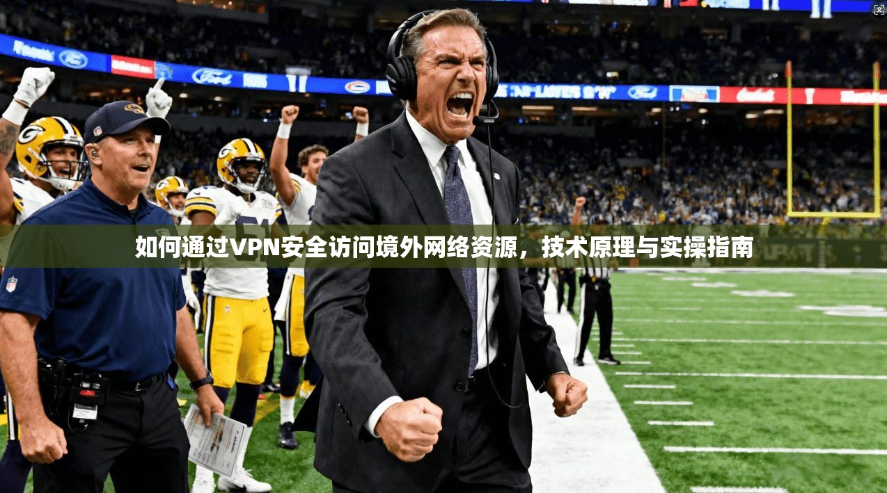 如何通过VPN安全访问境外网络资源，技术原理与实操指南