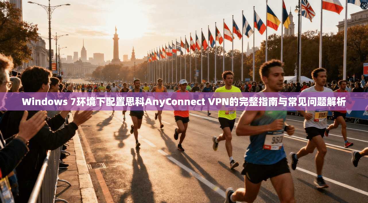 Windows 7环境下配置思科AnyConnect VPN的完整指南与常见问题解析