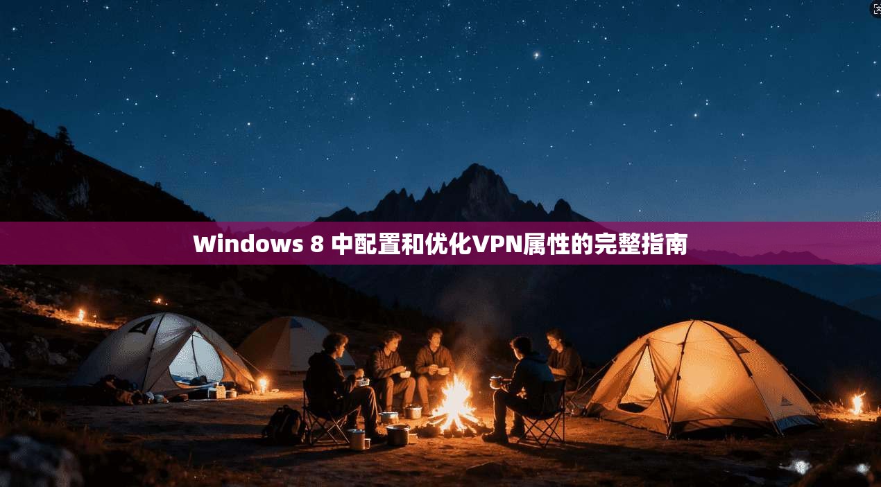 Windows 8 中配置和优化VPN属性的完整指南