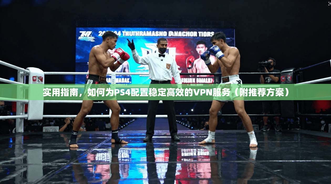 实用指南，如何为PS4配置稳定高效的VPN服务（附推荐方案）