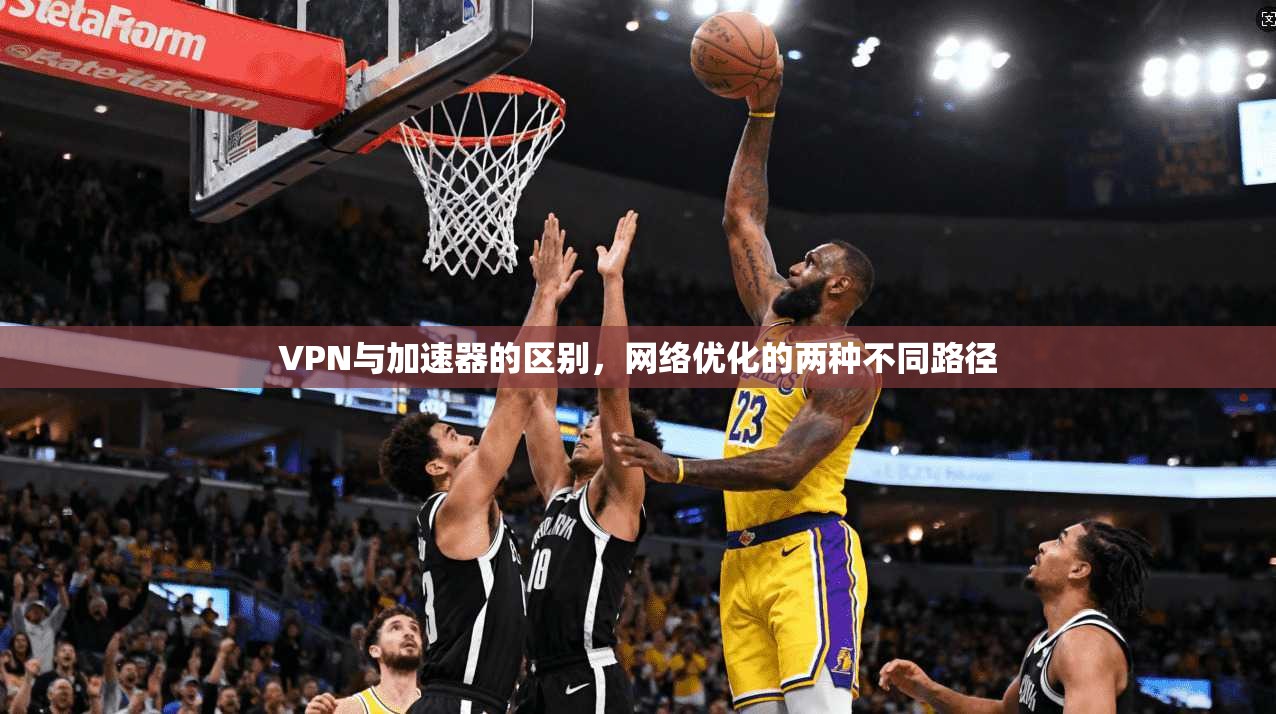 VPN与加速器的区别，网络优化的两种不同路径