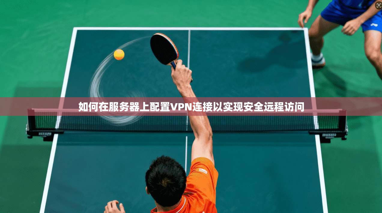 如何在服务器上配置VPN连接以实现安全远程访问