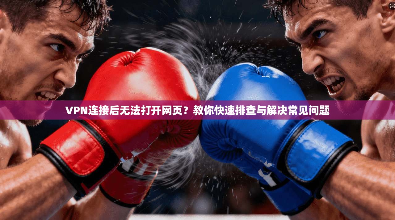VPN连接后无法打开网页？教你快速排查与解决常见问题