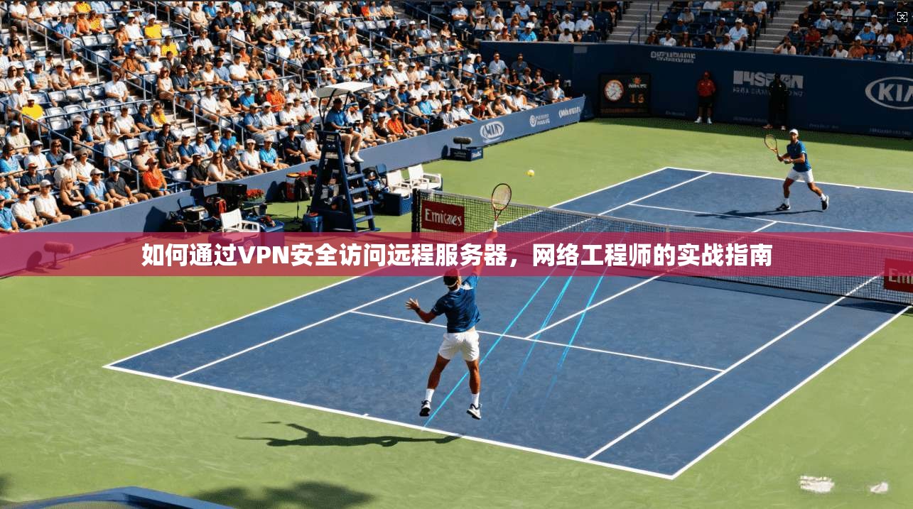 如何通过VPN安全访问远程服务器，网络工程师的实战指南